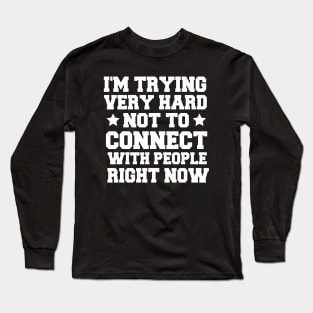 I'm Trying Very Hard Not To Connect With People Right Now Long Sleeve T-Shirt